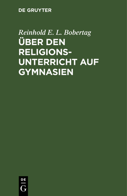 Über den Religionsunterricht auf Gymnasien von Bobertag,  Reinhold E. L.