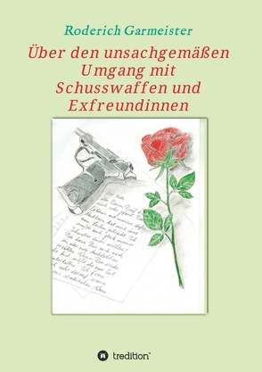 Über den unsachgemäßen Umgang mit Schusswaffen und Exfreundinnen von Garmeister,  Roderich