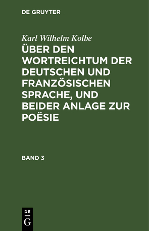 Karl Wilhelm Kolbe: Über den Wortreichtum der deutschen und französischen… / Karl Wilhelm Kolbe: Über den Wortreichtum der deutschen und französischen…. Band 3 von Kolbe,  Karl Wilhelm