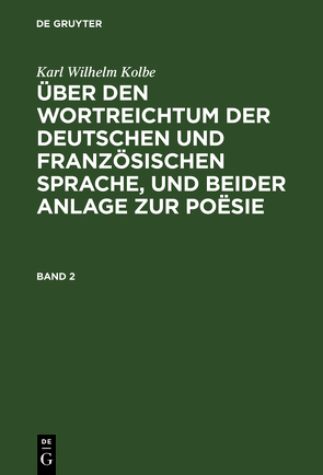 Über den Wortreichtum der deutschen und französischen Sprache, und beider Anlage zur Poësie, nebst anderen Bermerkungen, Sprache und Litteratur betreffend von Kolbe,  Karl Wilhelm