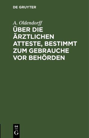 Über die ärztlichen Atteste, bestimmt zum Gebrauche vor Behörden von Oldendorff,  A.