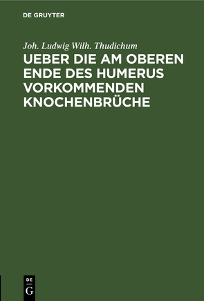 Ueber die am oberen Ende des Humerus vorkommenden Knochenbrüche von Thudichum,  Joh. Ludwig Wilh.