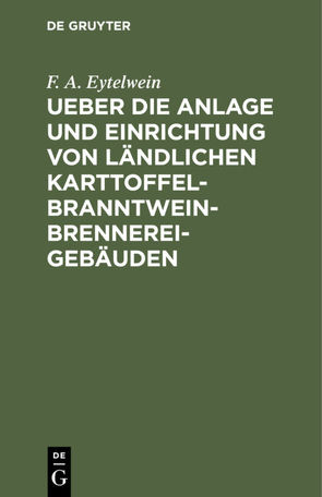 Ueber die Anlage und Einrichtung von ländlichen Karttoffel-Branntwein-Brennerei-Gebäuden von Eytelwein,  F. A.