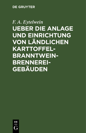 Ueber die Anlage und Einrichtung von ländlichen Karttoffel-Branntwein-Brennerei-Gebäuden von Eytelwein,  F. A.