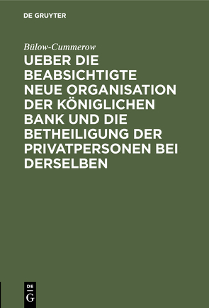 Ueber die beabsichtigte neue Organisation der Königlichen Bank und die Betheiligung der Privatpersonen bei derselben von Bülow-Cummerow,  ...