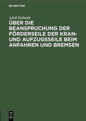 Über die Beanspruchung der Förderseile der Kran- und Aufzugsseile beim Anfahren und Bremsen von Heilandt,  Adolf