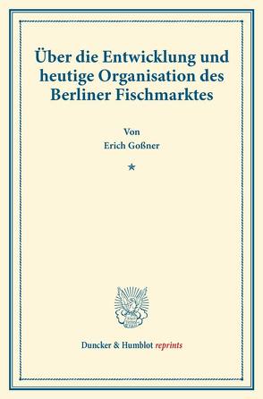 Über die Entwicklung und heutige Organisation des Berliner Fischmarktes. von Goßner,  Erich