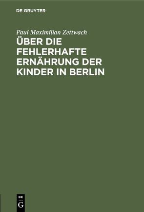 Über die fehlerhafte Ernährung der Kinder in Berlin von Zettwach,  Paul Maximilian