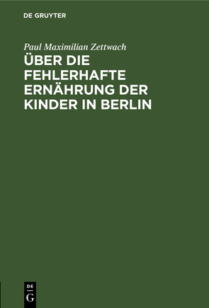 Über die fehlerhafte Ernährung der Kinder in Berlin von Zettwach,  Paul Maximilian