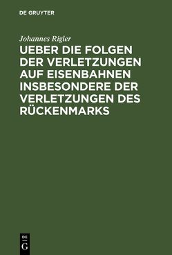 Ueber die Folgen der Verletzungen auf Eisenbahnen insbesondere der Verletzungen des Rückenmarks von Rigler,  Johannes