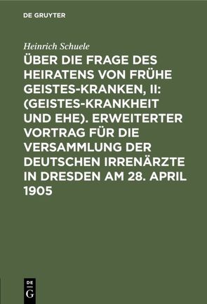 Über die Frage des Heiratens von frühe Geisteskranken, II: (Geisteskrankheit und Ehe). Erweiterter Vortrag für die Versammlung der Deutschen Irrenärzte in Dresden am 28. April 1905 von Schuele,  Heinrich