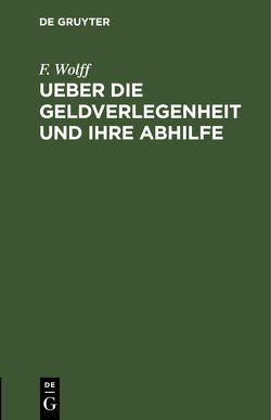 Ueber die Geldverlegenheit und ihre Abhilfe von Wolff,  F.