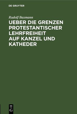 Ueber die Grenzen protestantischer Lehrfreiheit auf Kanzel und Katheder von Baxmann,  Rudolf