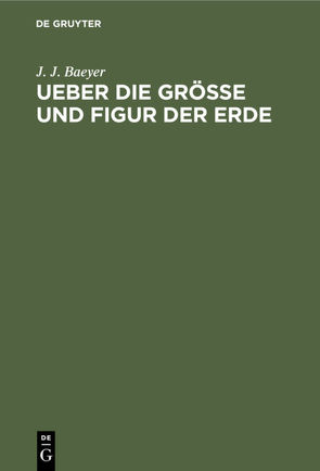 Ueber die Grösse und Figur der Erde von Baeyer,  J. J.