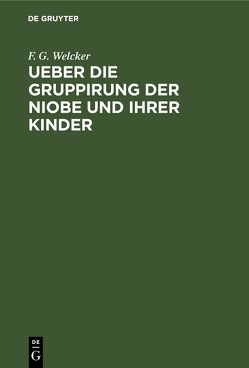 Ueber die Gruppirung der Niobe und ihrer Kinder von Welcker,  F. G.