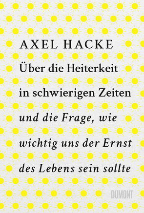 Über die Heiterkeit in schwierigen Zeiten und die Frage, wie wichtig uns der Ernst des Lebens sein sollte von Hacke,  Axel