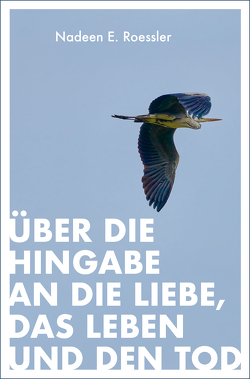 Über die Hingabe an die Liebe, das Leben und den Tod von Roessler,  Nadeen E.