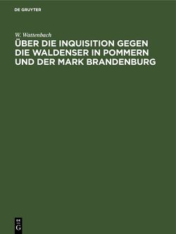 Über die Inquisition gegen die Waldenser in Pommern und der Mark Brandenburg von Wattenbach,  W