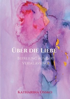 Über die Liebe – Befreiung aus der Versklavung von Ossko,  Katharina