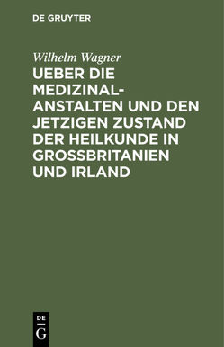 Ueber die Medizinal-Anstalten und den jetzigen Zustand der Heilkunde in Grossbritanien und Irland von Wägner,  Wilhelm