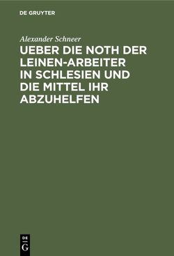 Ueber die Noth der Leinen-Arbeiter in Schlesien und die Mittel ihr abzuhelfen von Schneer,  Alexander