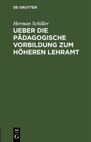 Ueber die pädagogische Vorbildung zum höheren Lehramt von Schiller,  Herman