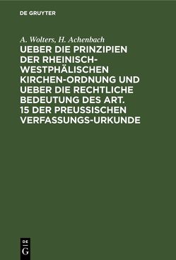 Ueber die Prinzipien der rheinisch-westphälischen Kirchen-Ordnung und ueber die rechtliche Bedeutung des Art. 15 der preußischen Verfassungs-Urkunde von Achenbach,  H., Wolters,  A.