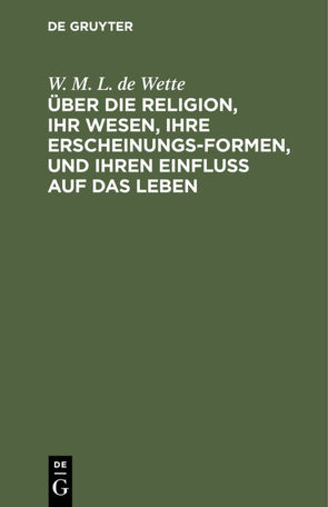 Über die Religion, ihr Wesen, ihre Erscheinungsformen, und ihren Einfluß auf das Leben von Wette,  W. M. L. de