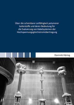 Über die scheinbare Leitfähigkeit polymerer Isolierstoffe und deren Bedeutung für die Evaluierung von Kabelsystemen der Hochspannungsgleichstromübertragung von Haering,  Dominik