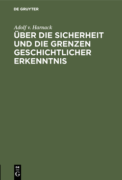 Über die Sicherheit und die Grenzen geschichtlicher Erkenntnis von Harnack,  Adolf v.