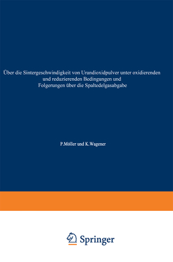 Über die Sintergeschwindigkeit von Urandioxidpulver unter oxidierenden und reduzierenden Bedingungen und Folgerungen über die Spaltedelgasabgabe von Möller,  Peter, Wagener,  Klaus