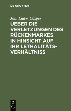 Ueber die Verletzungen des Rückenmarkes in Hinsicht auf ihr Lethalitäts-Verhältniß von Casper,  Joh. Ludw.