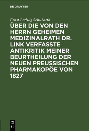 Über die von den Herrn Geheimen Medizinalrath Dr. Link verfasste Antikritik meiner Beurtheilung der neuen preussischen Pharmakopöe von 1827 von Schubarth,  Ernst Ludwig