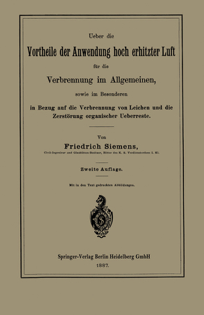 Ueber die Vortheile der Anwendung hoch erhitzter Luft für die Verbrennung im Allgemeinen, sowie im Besonderen in Bezug auf die Verbrennung von Leichen und die Zerstörung organischer Ueberreste von Siemens,  Friedrich