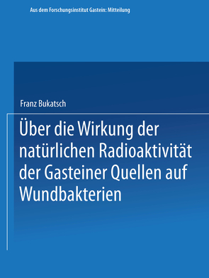 Über die Wirkung der natürlichen Radioaktivität der Gasteiner Quellen auf Wundbakterien von Bukatsch,  Franz