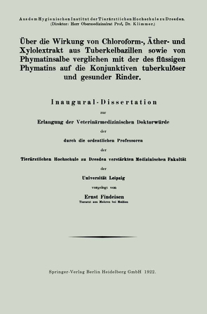 Über die Wirkung von Chloroform-, Äther- und Xylolextrakt aus Tuberkelbazillen sowie von Phymatinsalbe verglichen mit der des flüssigen Phymatins auf die Konjunktiven tuberkulöser und gesunder Rinder von Findeisen,  Ernst