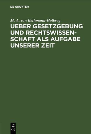 Ueber Gesetzgebung und Rechtswissenschaft als Aufgabe unserer Zeit von Bethmann-Hollweg,  M. A. von