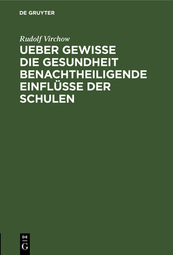 Ueber gewisse die Gesundheit benachtheiligende Einflüsse der Schulen von Virchow,  Rudolf