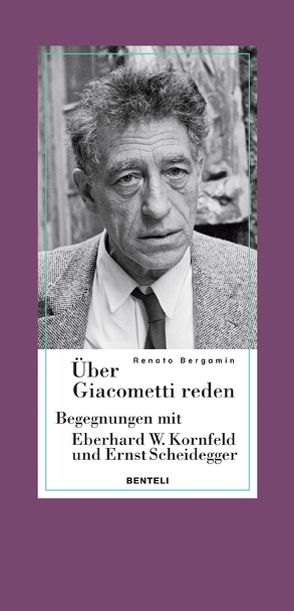 Über Giacometti reden – Begegnungen mit Eberhard W. Kornfeld und Ernst Scheidegger von Bergamin,  Renato