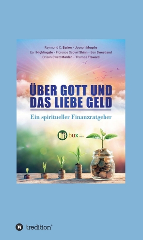 Über Gott und das liebe Geld von I-Bux.Com, Joseph Murphy,  Dr., Nightingale,  Earl, Raymond Charles Barker,  Dr., Schmid-Wilhelm,  Benno, Scovel Shinn,  Florence, Sweetland,  Ben, Swett Marden,  Orison, Troward,  Thomas