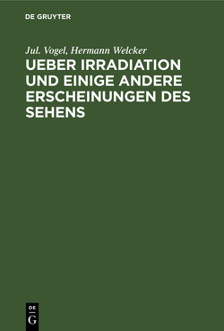 Ueber Irradiation und einige andere Erscheinungen des Sehens von Vogel,  Jul., Welcker,  Hermann