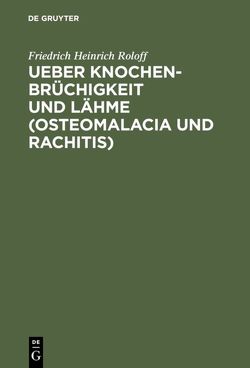 Ueber Knochenbrüchigkeit und Lähme (Osteomalacia und Rachitis) von Roloff,  Friedrich Heinrich