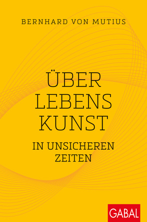 Über Lebenskunst in unsicheren Zeiten von Mutius,  Bernhard von