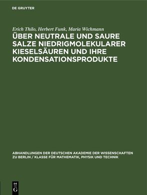 Über Neutrale und saure Salze niedrigmolekularer Kieselsäuren und ihre Kondensationsprodukte von Funk,  Herbert, Thilo,  Erich, Wichmann,  Maria