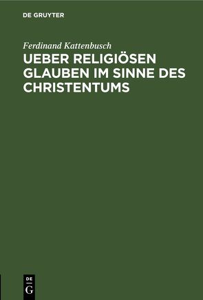 Ueber religiösen Glauben im Sinne des Christentums von Kattenbusch,  Ferdinand