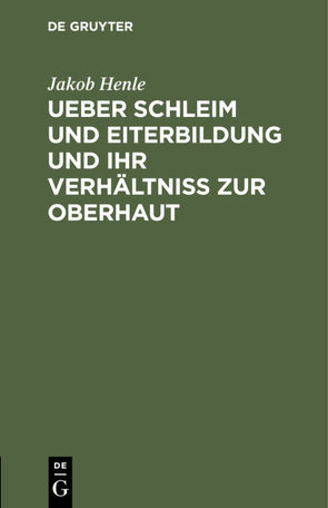 Ueber Schleim und Eiterbildung und ihr Verhältniß zur Oberhaut von Henle,  Jakob