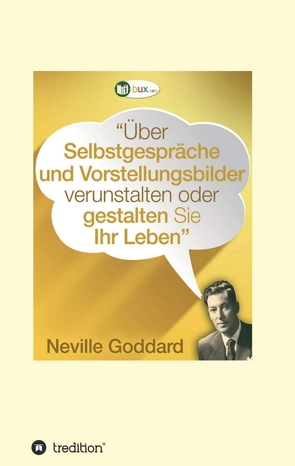 Über Selbstgespräche und Vorstellungsbilder verunstalten oder gestalten Sie Ihr Leben von Goddard,  Neville Lancelot