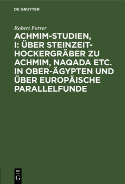 Achmim-Studien, I: Über Steinzeit-Hockergräber zu Achmim, Naqada etc. in Ober-Ägypten und über europäische Parallelfunde von Forrer,  Robert