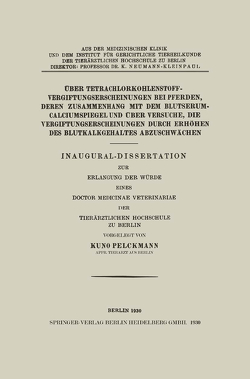 Über Tetrachlorkohlenstoffvergiftungserscheinungen bei Pferden, Deren Zusammenhang mit dem Blutserum-Calciumspiegel und Über Versuche, Die Vergiftungserscheinungen Durch Erhöhen des Blutkalkgehaltes Abzuschwächen von Pelckmann,  Kuno