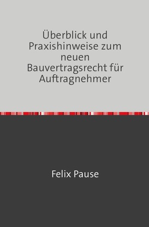 Überblick und Praxishinweise zum neuen Bauvertragsrecht für Auftragnehmer von Pause LL.M.,  Felix